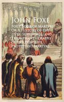 Fox's Book of Martyrs; Or A History of the Lives, Sufferings, and Triumphant - Deaths of the Primitive Protestant Martyrs - John Foxe