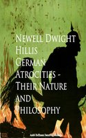 German Atrocities - Their Nature and Philosophy - Newell Dwight Hillis