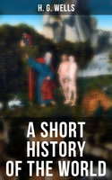 A Short History of the World: The Beginnings of Life, The Age of Mammals, The Neanderthal, Primitive Civilizations, Sumer, Egypt… - H. G. Wells