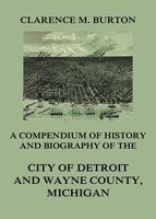 Compendium of history and biography of the city of Detroit and Wayne County, Michigan - Clarence Monroe Burton