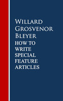 How To Write Special Feature Articles - Willard Grosvenor Bleyer