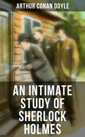 An Intimate Study of Sherlock Holmes: Arthur Conan Doyle's thoughts about Sherlock Holmes - Arthur Conan Doyle
