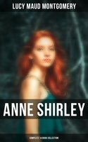 Anne Shirley (Complete 14 Book Collection): Anne of Green Gables, Anne of Avonlea, Anne of the Island, Rainbow Valley, Rilla of Ingleside - Lucy Maud Montgomery
