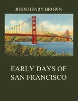 Early Days of San Francisco - John Henry Brown