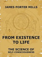 From Existence To Life: The Science Of Self-Consciousness - James Porter Mills