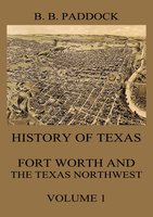 History of Texas: Fort Worth and the Texas Northwest, Vol. 1 - Buckley B. Paddock