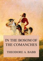 In the Bosom of the Comanches: A Thrilling Tale of Savage Indian Life, Massacre and Captivity - Theodore Adolphus Babb