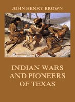 Indian Wars and Pioneers of Texas - John Henry Brown