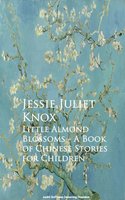 Little Almond Blossoms - A Book of Chinese Stories for Children - Jessie Juliet Knox
