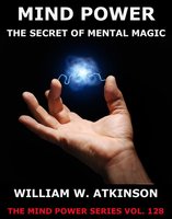 Mind-Power: The Secret Of Mental Magic - William Walker Atkinson