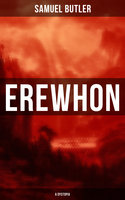 Erewhon (A Dystopia): The Masterpiece that Inspired Orwell's 1984 by Predicting the Takeover of Humanity by AI Machines - Samuel Butler
