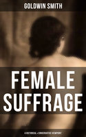 Female Suffrage (A Historical & Conservative Viewpoint) - Goldwin Smith