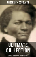 Frederick Douglas - Ultimate Collection: Complete Autobiographies, Speeches & Letters: My Escape from Slavery, Narrative of the Life of Frederick Douglass, My Bondage and My Freedom… - Frederick Douglass