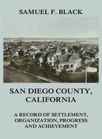 San Diego County, California: A Record of Settlement, Organization, Progress and Achievement - Samuel F. Black