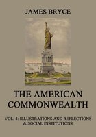 The American Commonwealth: Vol. 4: Illustrations and Reflections & Social Institutions - James Bryce