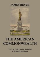 The American Commonwealth: Vol. 3: The Party System & Public Opinion - James Bryce