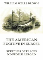The American Fugitive In Europe: Sketches Of Places And People Abroad - William Wells Brown