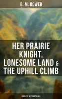 Her Prairie Knight, Lonesome Land & The Uphill Climb: Complete Western Trilogy - B. M. Bower