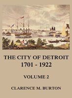 The City of Detroit, 1701-1922, Volume 2 - Clarence Monroe Burton