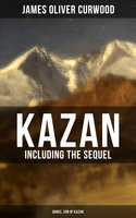 Kazan (Including the Sequel - Baree, Son Of Kazan): 2 Adventure Novels - Classics of the Great White North - James Oliver Curwood
