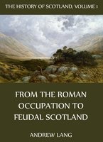 The History Of Scotland - Volume 1: From The Roman Occupation To Feudal Scotland - Andrew Lang