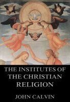 The Institutes Of The Christian Religion - John Calvin