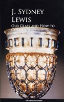 Old Glass and How to Collect it - J. Sydney Lewis