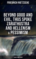 NIETZSCHE: Beyond Good and Evil, Thus Spoke Zarathustra and Hellenism & Pessimism: The Birth of Tragedy (3 Books in One Edition) - Friedrich Nietzsche