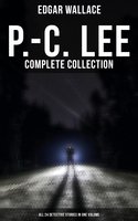 P.-C. Lee: Complete Collection (All 24 Detective Stories in One Volume): Police Contable Lee Mysteries: A Man of Note, The Power of the Eye, The Sentimental Burglar - Edgar Wallace