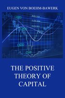 The Positive Theory of Capital - Eugen von Boehm-Bawerk
