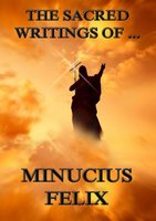 The Sacred Writings of Minucius Felix - Minucius Felix