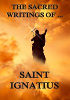 The Sacred Writings of Saint Ignatius - Saint Ignatius