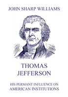 Thomas Jefferson - His permanent influence on American institutions - John Sharp Williams