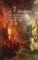 Sea Power in its Relations to the War of 1812 - A. T. Mahan