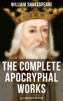 The Complete Apocryphal Works of William Shakespeare - All 17 Rare Plays in One Edition: Arden of Faversham, The Lamentable Tragedy of Locrine, Mucedorus and Amadine… - William Shakespeare