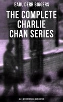 The Complete Charlie Chan Series – All 6 Mystery Novels in One Edition: The House Without a Key, The Chinese Parrot, Behind That Curtain, The Black Camel… - Earl Derr Biggers