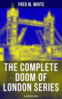 The Complete Doom of London Series (Illustrated Edition): The Four White Days, The Four Days' Night, The Dust of Death, A Bubble Burst, The Invisible Force & The River of Death - Fred M. White