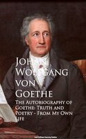 The Autobiography of Goethe: Truth and Poetry From My Own Life - Johan Wolfgang von Goethe
