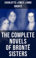 The Complete Novels of Brontë Sisters: Wuthering Heights, Jane Eyre, Shirley, Villette, The Professor, Emma, Agnes Grey & The Tenant of Wildfell Hall - Anne Brontë, Emily Brontë, Charlotte Brontë