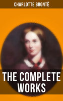 The Complete Works of Charlotte Brontë: Jane Eyre, Shirley, Villette, The Professor, Emma, Tales of Angria, Mina Laury, Stancliffe's Hotel - Charlotte Brontë