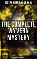 The Complete Wyvern Mystery (All 3 Volumes in One Edition): Spine-Chilling Mystery Novel of Gothic Horror and Suspense - Joseph Sheridan Le Fanu