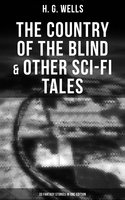 The Country of the Blind & Other Sci-Fi Tales - 33 Fantasy Stories in One Edition: The Original 1911 edition - H. G. Wells