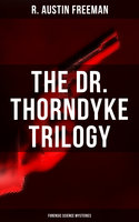 The Dr. Thorndyke Trilogy (Forensic Science Mysteries): The Red Thumb Mark, The Eye Of Osiris & The Mystery Of 31 New Inn - R. Austin Freeman