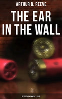 The Ear in the Wall: Detective Kennedy's Case: Detective Craig Kennedy's Mystery Case - Arthur B. Reeve