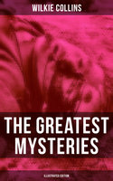 The Greatest Mysteries of Wilkie Collins (Illustrated Edition): The Woman in White, No Name, Armadale, The Haunted Hotel, The Dead Secret, Miss or Mrs… - Wilkie Collins