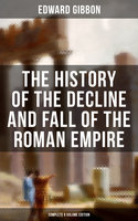 The History of the Decline and Fall of the Roman Empire (Complete 6 Volume Edition): From the Height of the Roman Empire to the Fall of Byzantium - Edward Gibbon