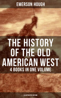 The History of the Old American West – 4 Books in One Volume (Illustrated Edition): The Story of the Cowboy, The Way to the West, The Story of the Outlaw & The Passing of Frontier - Emerson Hough
