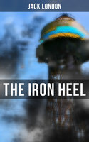 The Iron Heel: The Pioneer Dystopian Novel that Predicted the Rise of Fascism - Jack London