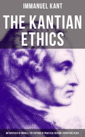 The Kantian Ethics: Metaphysics of Morals, The Critique of Practical Reason & Perpetual Peace - Immanuel Kant