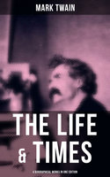 The Life & Times of Mark Twain - 4 Biographical Works in One Edition: Chapters From My Autobiography, My Mark Twain, The Boys' Life Of Mark Twain… - Mark Twain